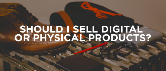 Should I sell physical or digital products?