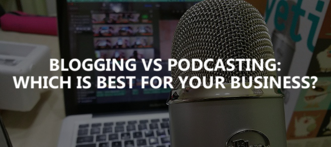 Blogging vs. podcasting: Which Is best for your business?