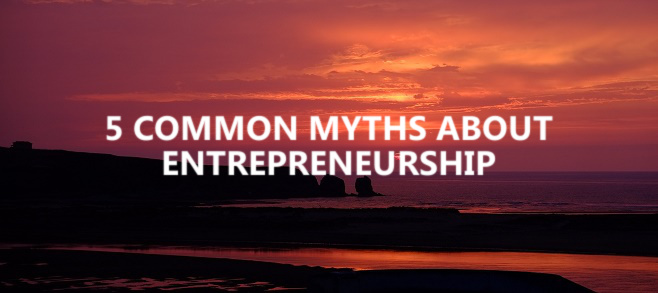 5 common myths about entrepreneurship