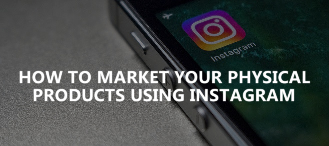 How to market your physical products using instagram