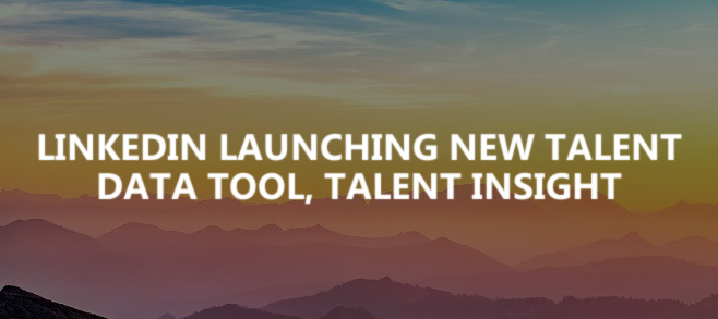 LinkedIn launching new talent data tool, Talent Insight