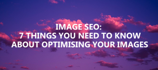 Image SEO – 7 things you need to know about optimising your images