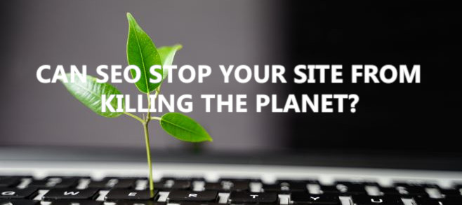Can SEO stop your site from killing the planet?