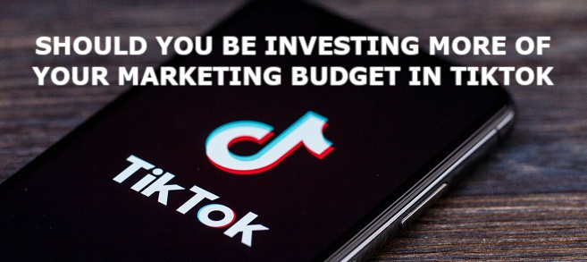 Should you be investing more of your marketing budget in TikTok?