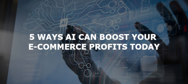 5 ways AI can boost your e-commerce profits today