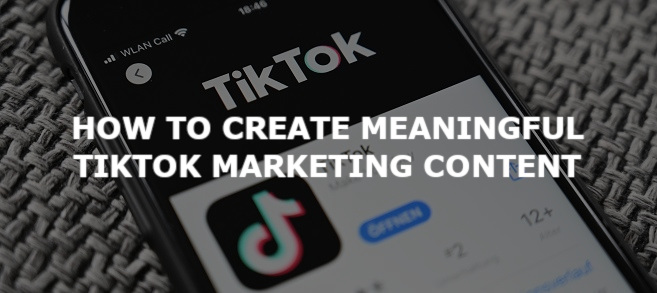 How to create meaningful TikTok marketing content