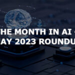 The month in AI – May 2023 roundup