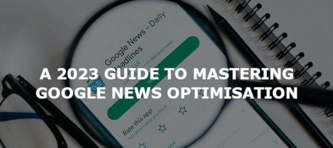 A 2023 Guide to Mastering Google News Optimisation