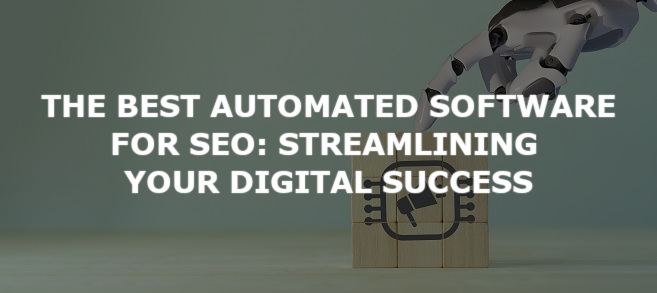 The Best Automated Software for SEO: Streamlining Your Digital Success