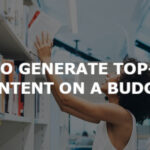 How to generate top-shelf content on a budget