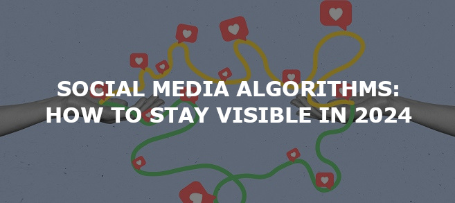 Social Media Algorithms: How to Stay Visible in 2024