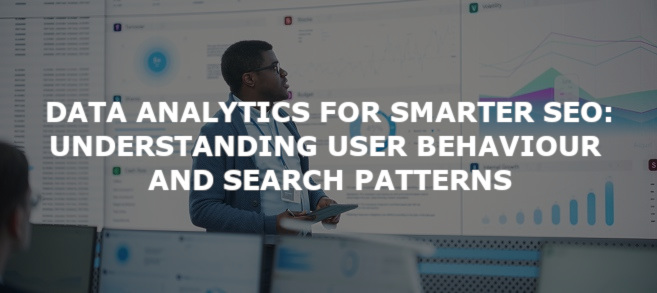 Data Analytics for Smarter SEO: Understanding User Behaviour and Search Patterns