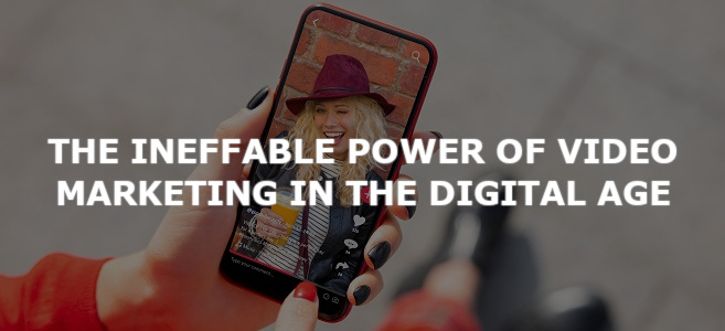 The Ineffable Power of Video Marketing in the Digital Age