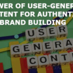 The Power of User-Generated Content for Authentic Brand Building