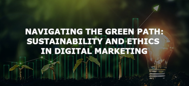 Navigating the Green Path: Sustainability and Ethics in Digital Marketing