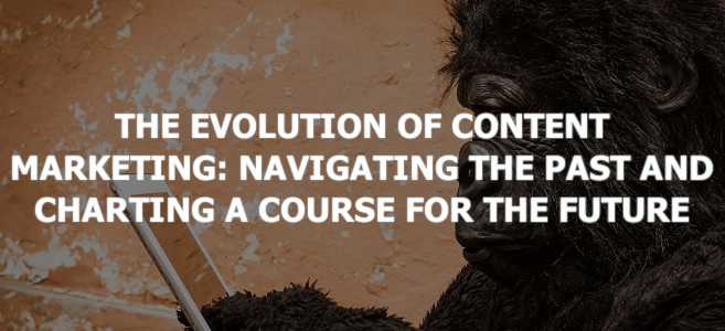 The Evolution of Content Marketing: Navigating the Past and Charting a Course for the Future