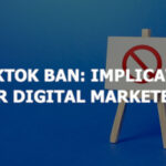The TikTok Ban: Implications for Digital Marketers