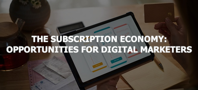 The Subscription Economy: Opportunities for Digital Marketers
