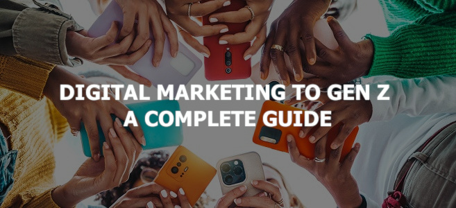 Digital Marketing to Gen Z – A Complete Guide