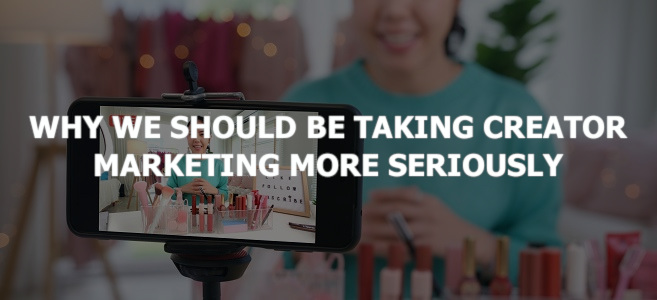 Why We Should Be Taking Creator Marketing More Seriously