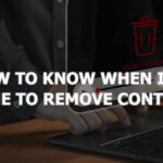How to Know When It’s Time to Remove Content